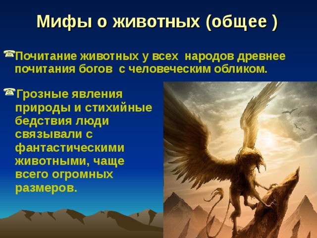  Мифы  о животных (общее ) Почитание животных у всех народов древнее почитания богов с человеческим обликом.   Грозные явления природы и стихийные бедствия люди связывали с фантастическими животными, чаще всего огромных размеров. 