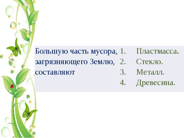 Большую часть мусора, загрязняющего Землю, составляют 1.     Пластмасса . 2.     Стекло. 3.     Металл. 4.     Древесина. 