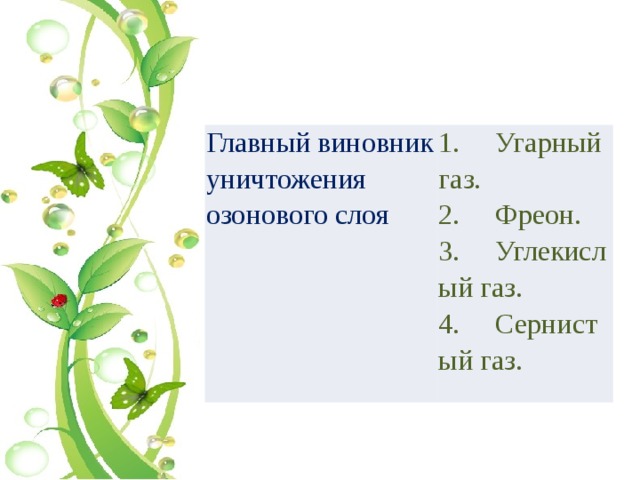 Главный виновник уничтожения озонового слоя 1.     Угарный газ. 2.     Фреон. 3.     Углекислый газ. 4.     Сернистый газ. 