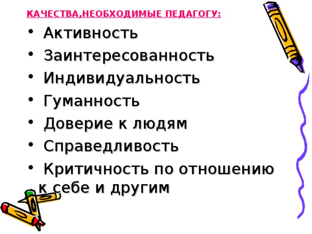 КАЧЕСТВА,НЕОБХОДИМЫЕ ПЕДАГОГУ:  Активность  Заинтересованность  Индивидуальность  Гуманность  Доверие к людям  Справедливость  Критичность по отношению к себе и другим 