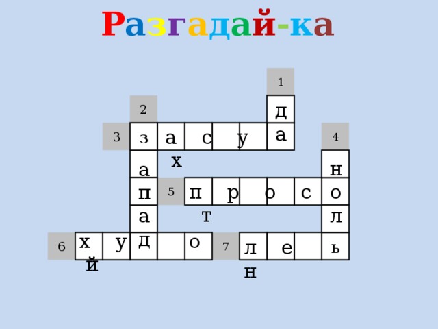 Р а з г а д а й - к а 1 д а 2 а с у х 4 з 3 н о л а п а д п р о с т 5 х у о й ь 7 л е н 6 