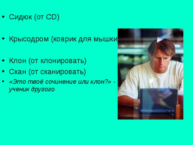 Сидюк (от CD )  Крысодром (коврик для мышки)  Клон (от клонировать) Скан (от сканировать) «Это твоё сочинение или клон?» - спрашивает один ученик другого . 