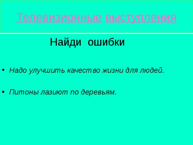Телевизионные  выступления  Найди ошибки Надо улучшить качество жизни для людей.  Питоны лазиют по деревьям.     