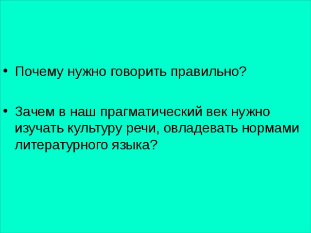 Почему нужно говорить правильно?  Зачем в наш прагматический век нужно изучать культуру речи, овладевать нормами литературного языка? Говорите по - русски 