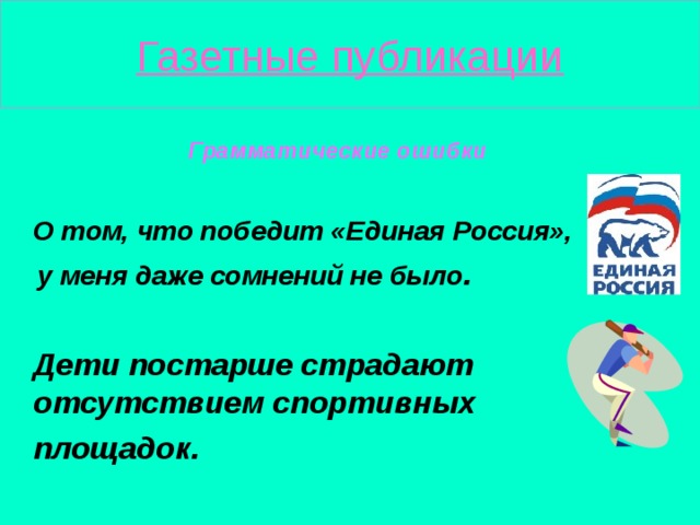 Газетные публикации  Грамматические ошибки   О том, что победит «Единая Россия»,  у меня даже сомнений не было .   Дети постарше страдают отсутствием спортивных  площадок.  