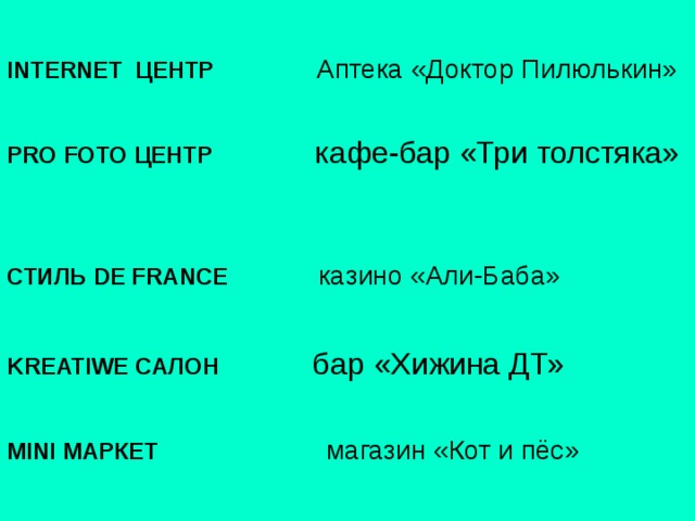 INTERNET ЦЕНТР  Аптека «Доктор Пилюлькин» PRO FOTO ЦЕНТР кафе-бар «Три толстяка» СТИЛЬ DE FRANCE казино «Али-Баба» KREATIWE САЛОН   бар «Хижина ДТ» MINI МАРКЕТ   магазин «Кот и пёс» 