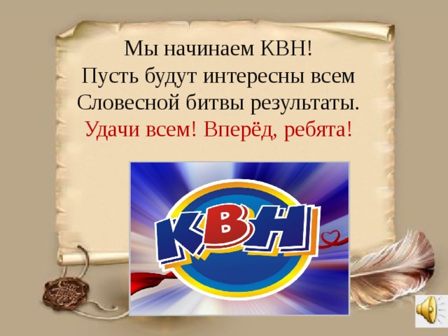 Мы начинаем КВН! Пусть будут интересны всем Словесной битвы результаты. Удачи всем! Вперёд, ребята! 