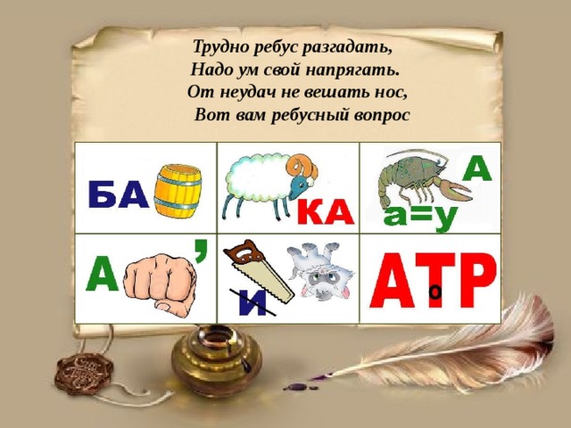  Трудно ребус разгадать,          Надо ум свой напрягать.          От неудач не вешать нос,        Вот вам ребусный вопрос 