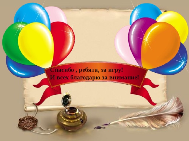 Спасибо , ребята, за игру! И всех благодарю за внимание! 
