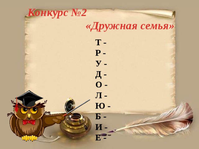 Конкурс №2  «Дружная семья» Т - Р - У - Д - О - Л - Ю - Б - И - Е - 