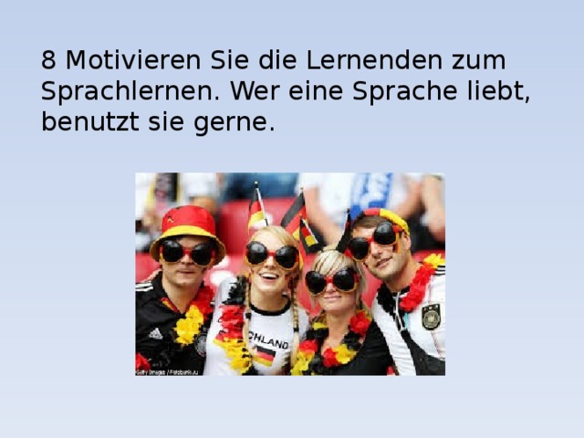 8 Motivieren Sie die Lernenden zum Sprachlernen. Wer eine Sprache liebt, benutzt sie gerne. 