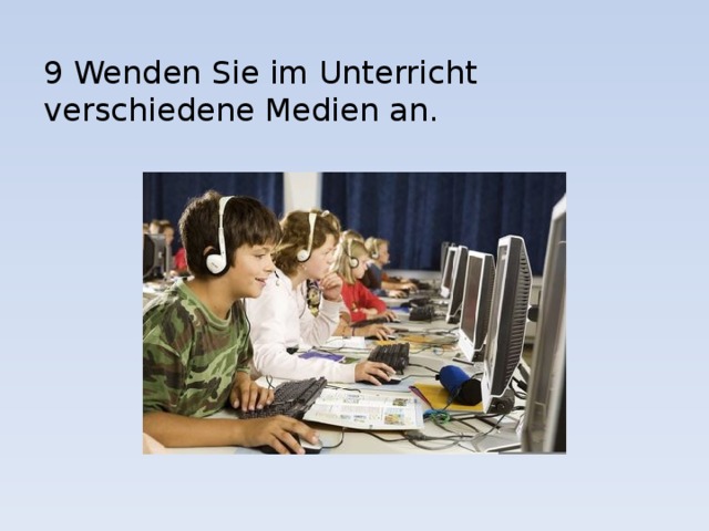 9 Wenden Sie im Unterricht verschiedene Medien an. 