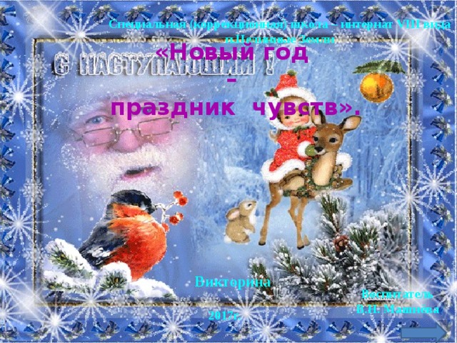 Специальная (коррекционная) школа – интернат VIII вида п.Целинные Земли «Новый год – праздник чувств». Викторина Воспитатель В.Н. Машнёва 2017г. 