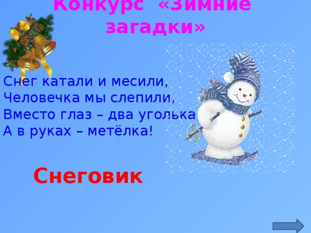 Конкурс «Зимние загадки» Снег катали и месили, Человечка мы слепили, Вместо глаз – два уголька, А в руках – метёлка! Снеговик 