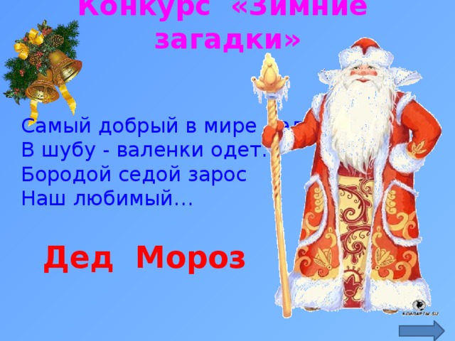 Конкурс «Зимние загадки» Самый добрый в мире дед В шубу - валенки одет. Бородой седой зарос Наш любимый… Дед Мороз  