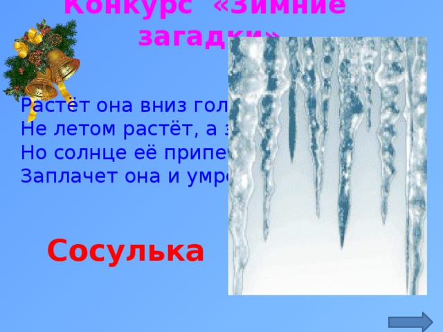 Конкурс «Зимние загадки» Растёт она вниз головою. Не летом растёт, а зимою. Но солнце её припечёт — Заплачет она и умрёт. http://animo2.ucoz.ru/_ph/77/2/501496395.gif Сосулька  