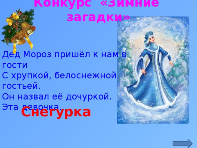 Конкурс «Зимние загадки» Дед Мороз пришёл к нам в гости  С хрупкой, белоснежной гостьей.  Он назвал её дочуркой.  Эта девочка… http://migalayte.blogspot.ru/2012/12/blog-post_1193.html Снегурка  