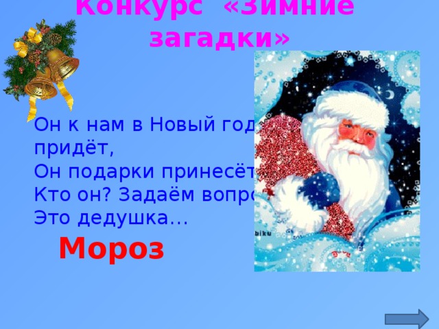 Конкурс «Зимние загадки» Он к нам в Новый год придёт,  Он подарки принесёт,  Кто он? Задаём вопрос.  Это дедушка… http://900igr.net/datai/prazdniki/Ded-Moroz-raznykh-stran/0026-037-Ded-Moroz-raznykh-stran.gif Мороз  