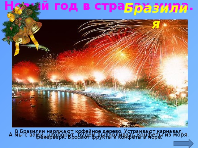 Новый год в странах мира. Бразилия http://www.caas.by/sites/caas.by/files/newyear.jpg В Бразилии наряжают кофейное дерево. Устраивают карнавал, фейерверк. Бросают фрукты и конфеты в море. А мы с вами, наоборот, будем вылавливать конфеты из моря.  
