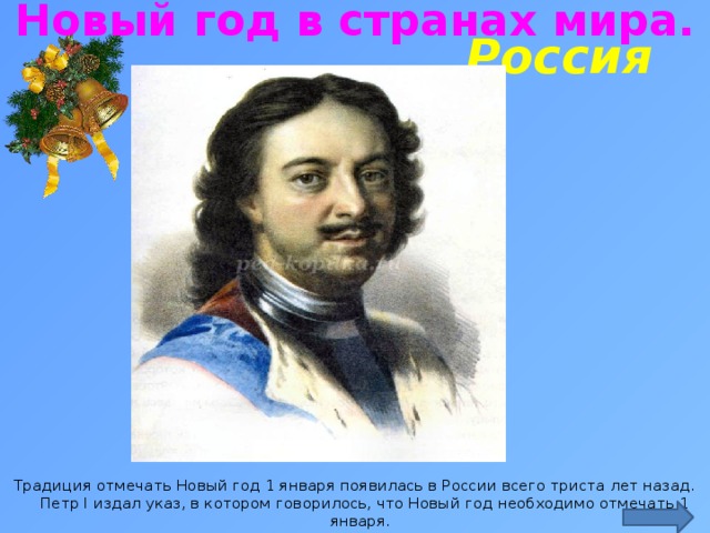 Новый год в странах мира. Россия http://ped-kopilka.ru/blogs/marija-yurevna-rudaja/konspekt-nod-po-formirovaniyu-celostnoi-kartiny-mira-novyi-god-idet-po-miru.html Традиция отмечать Новый год 1 января появилась в России всего триста лет назад. Петр I издал указ, в котором говорилось, что Новый год необходимо отмечать 1 января.    