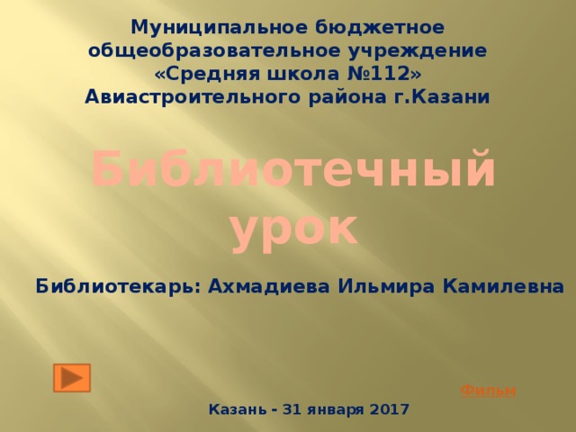 Муниципальное бюджетное общеобразовательное учреждение «Средняя школа №112» Авиастроительного района г.Казани Библиотечный урок Библиотекарь: Ахмадиева Ильмира Камилевна Казань - 31 января 2017 