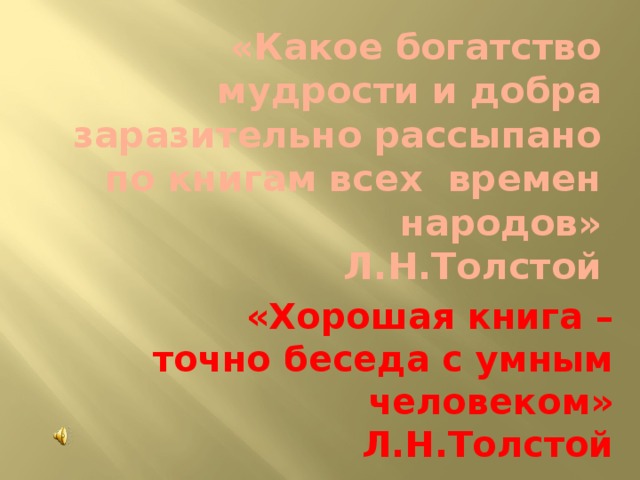 «Какое богатство мудрости и добра заразительно рассыпано по книгам всех времен народов»  Л.Н.Толстой «Хорошая книга – точно беседа с умным человеком» Л.Н.Толстой 