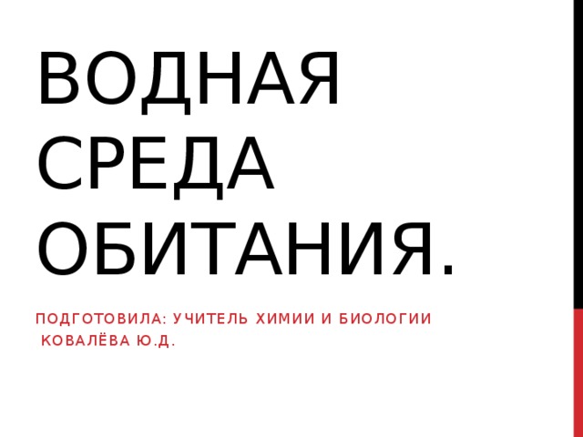 Водная среда обитания. Подготовила: учитель химии и биологии  Ковалёва Ю.Д. 