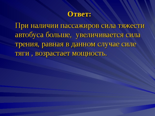  Ответ:  При наличии пассажиров сила тяжести автобуса больше, увеличивается сила трения, равная в данном случае силе тяги , возрастает мощность. 