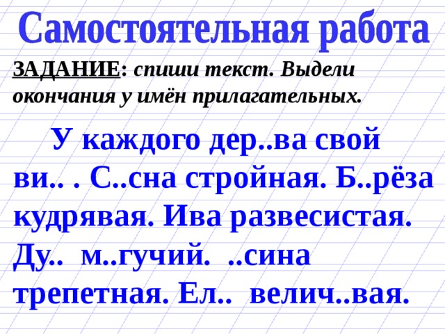 ЗАДАНИЕ : спиши текст. Выдели окончания у имён прилагательных.  У каждого дер..ва свой ви.. . С..сна стройная. Б..рёза кудрявая. Ива развесистая. Ду.. м..гучий. ..сина трепетная. Ел.. велич..вая. 
