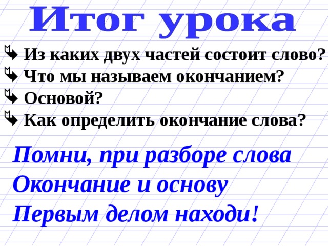  Из каких двух частей состоит слово?  Что мы называем окончанием?  Основой?  Как определить окончание слова? Помни, при разборе слова Окончание и основу Первым делом находи! 