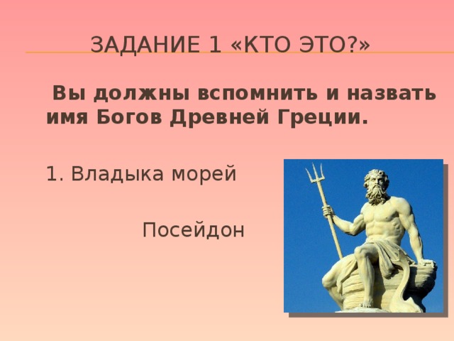 Задание 1 «Кто это?»  Вы должны вспомнить и назвать имя Богов Древней Греции.  1. Владыка морей  Посейдон