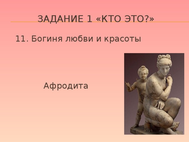 Задание 1 «кто это?»  11. Богиня любви и красоты     Афродита