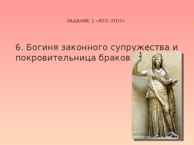 Задание 1 «кто это?»     6. Богиня законного супружества и покровительница браков  Гера