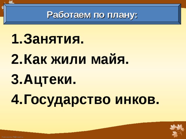 Работаем по плану: Занятия. Как жили майя. Ацтеки. Государство инков.  