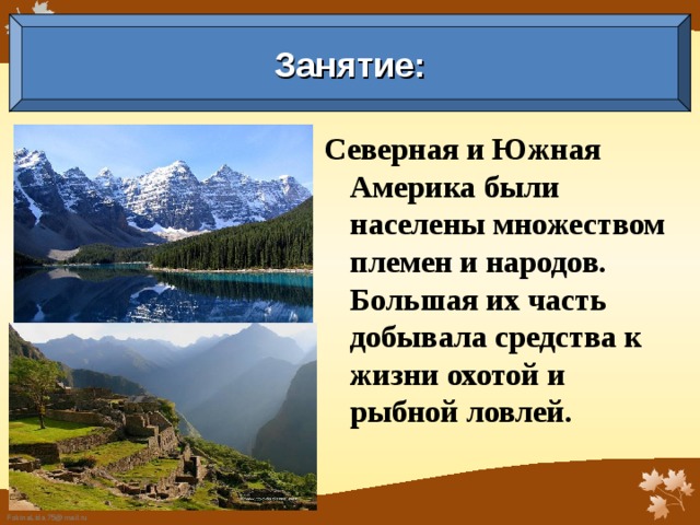 Занятие: Северная и Южная Америка были населены множеством племен и народов. Большая их часть добывала средства к жизни охотой и рыбной ловлей.  