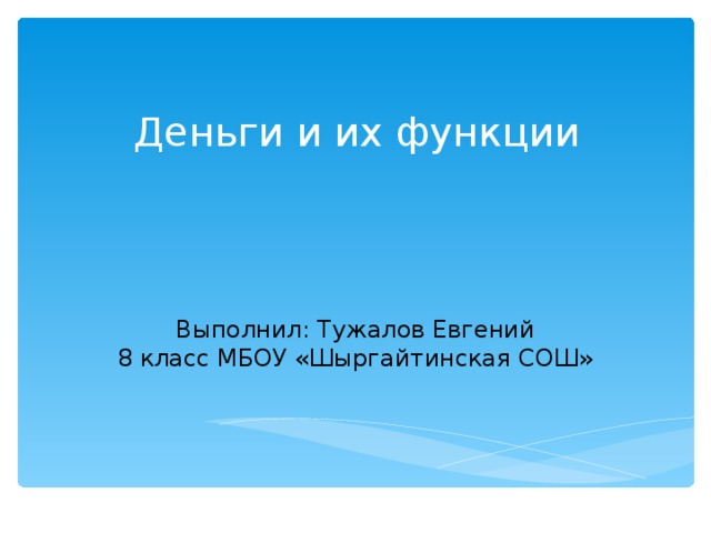 Деньги и их функции Выполнил: Тужалов Евгений  8 класс МБОУ «Шыргайтинская СОШ» 
