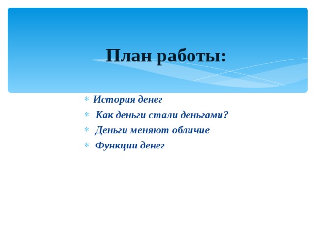 План работы:   История денег  Как деньги стали деньгами?  Деньги меняют обличие  Функции денег  