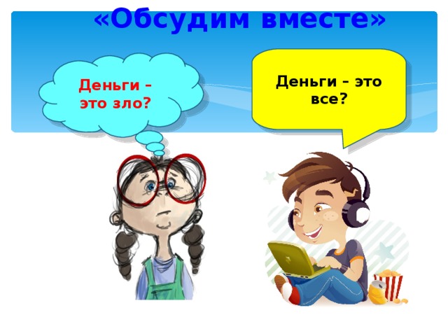 «Обсудим вместе» Деньги – это все? Деньги – это зло? 