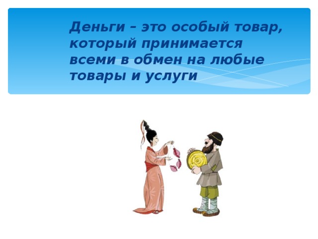 Деньги – это особый товар, который принимается всеми в обмен на любые товары и услуги 