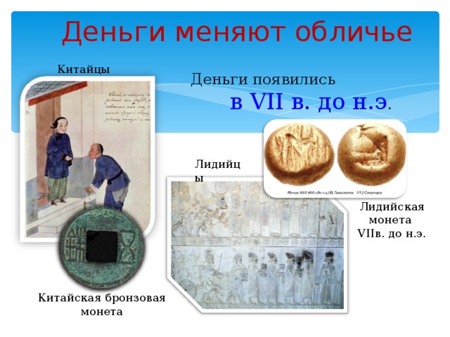 Деньги меняют обличье Китайцы Деньги появились в VII в. до н.э . Лидийцы Лидийская монета VIIв. до н.э. Китайская бронзовая монета 