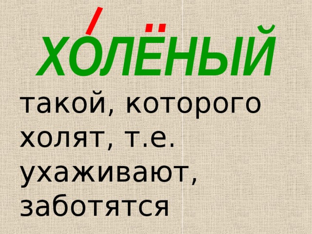 .. ХОЛЕНЫЙ такой, которого холят, т.е. ухаживают, заботятся 