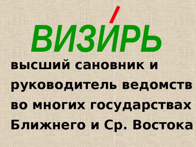 ВИЗИРЬ высший сановник и руководитель ведомств во многих государствах Ближнего и Ср. Востока 