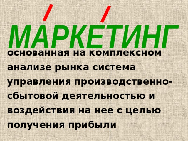 МАРКЕТИНГ основанная на комплексном анализе рынка система управления производственно-сбытовой деятельностью и воздействия на нее с целью получения прибыли 