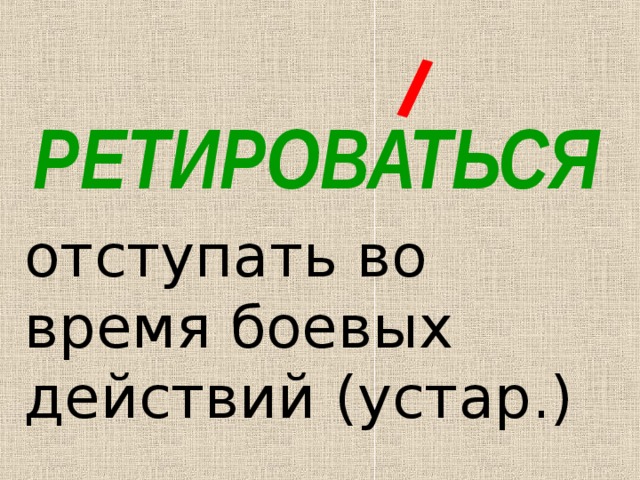 РЕТИРОВАТЬСЯ отступать во время боевых действий (устар.) 