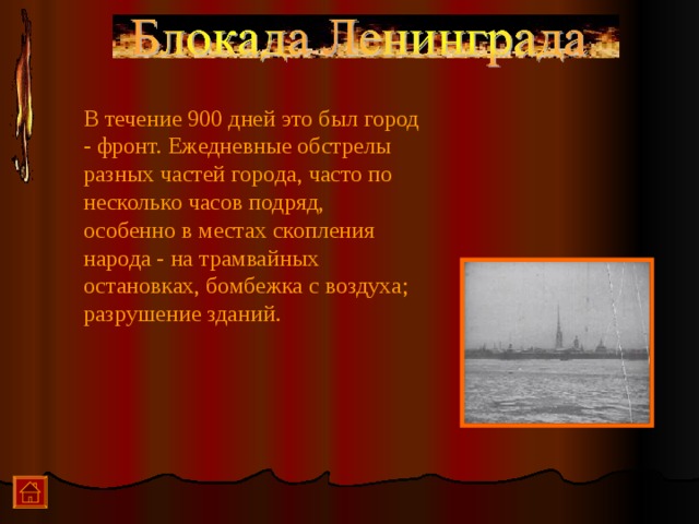  В течение 900 дней это был город - фронт. Ежедневные обстрелы разных частей города, часто по несколько часов подряд, особенно в местах скопления народа - на трамвайных остановках, бомбежка с воздуха; разрушение зданий.     