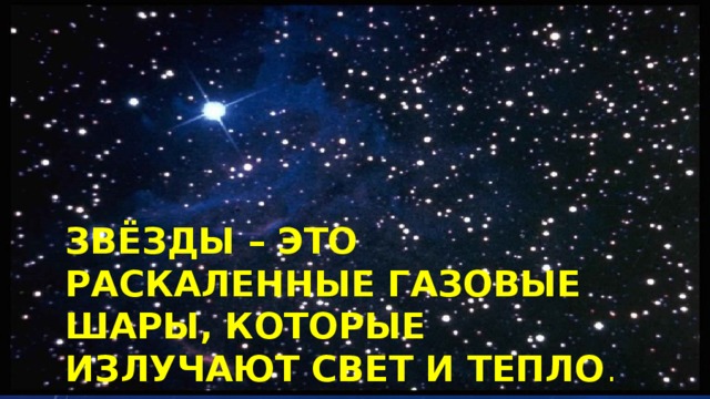 Звёзды – это раскаленные газовые шары, которые излучают свет и тепло .   
