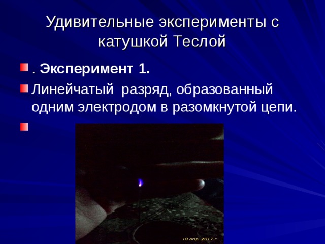 Удивительные эксперименты с катушкой Теслой . Эксперимент 1. Линейчатый разряд, образованный одним электродом в разомкнутой цепи. 