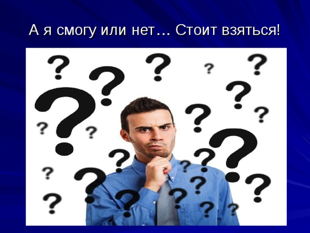 А я смогу или нет… Стоит взяться! 