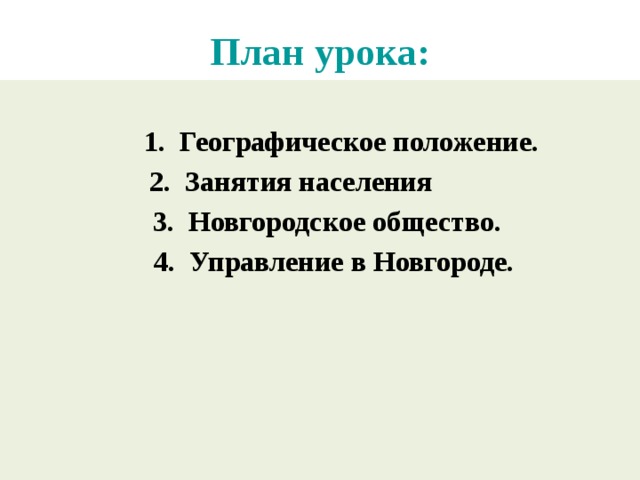План урока:   1. Географическое положение.  2. Занятия населения  3. Новгородское общество.  4. Управление в Новгороде.