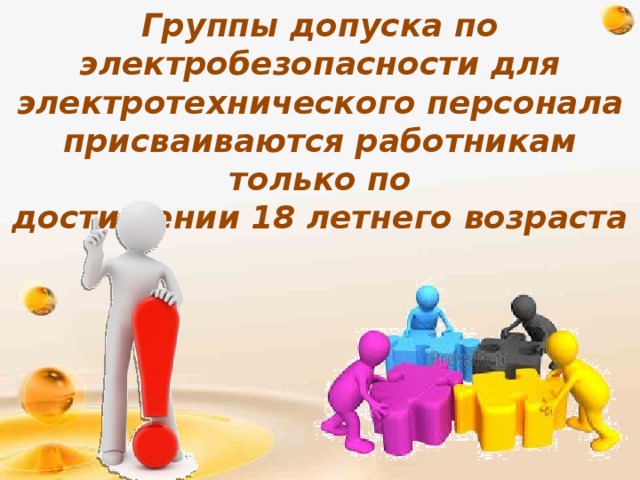 Группы допуска по электробезопасности для электротехнического персонала присваиваются работникам только по достижении 18 летнего возраста   